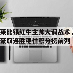 凤凰娱乐下载-莱比锡红牛主帅大调战术，豪取连胜稳住积分榜前列