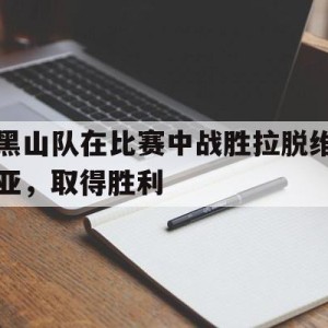 凤凰娱乐APP-黑山队在比赛中战胜拉脱维亚，取得胜利(黑山队在比赛中战胜拉脱维亚,取得胜利了吗)